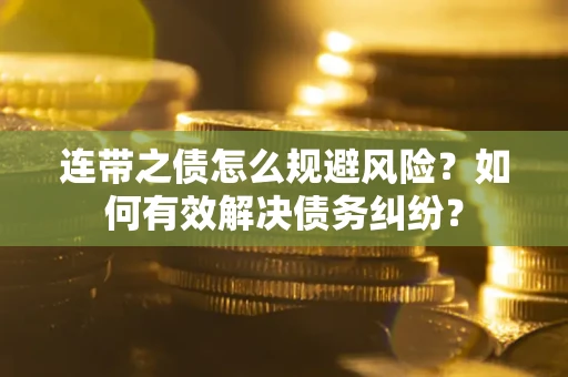 武汉连带之债怎么规避风险？如何有效解决债务纠纷？