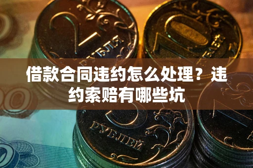 武汉借款合同违约怎么处理？违约索赔有哪些坑