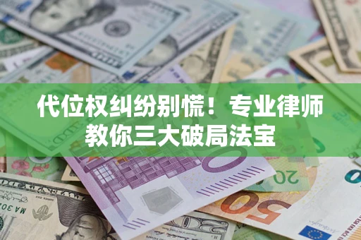武汉代位权纠纷别慌！专业律师教你三大破局法宝