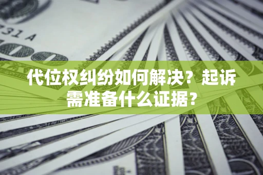 武汉代位权纠纷如何解决？起诉需准备什么证据？