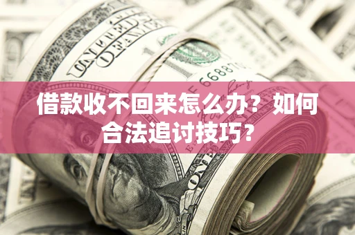 武汉借款收不回来怎么办？如何合法追讨技巧？