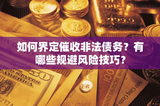 武汉如何界定催收非法债务？有哪些规避风险技巧？