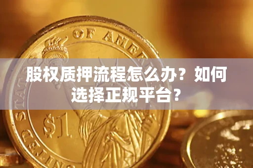 武汉股权质押流程怎么办？如何选择正规平台？