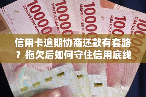 武汉信用卡逾期协商还款有套路？拖欠后如何守住信用底线？
