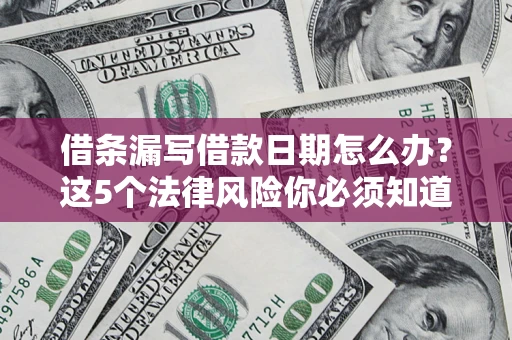 武汉借条漏写借款日期怎么办？这5个法律风险你必须知道