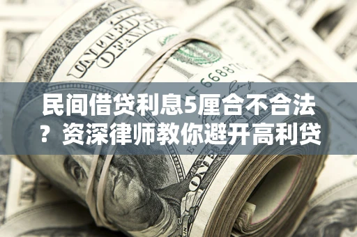 武汉民间借贷利息5厘合不合法？资深律师教你避开高利贷陷阱