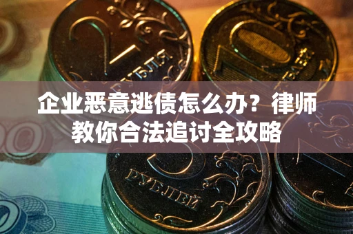 武汉企业恶意逃债怎么办？律师教你合法追讨全攻略