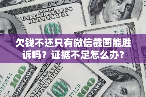 武汉欠钱不还只有微信截图能胜诉吗？证据不足怎么办？
