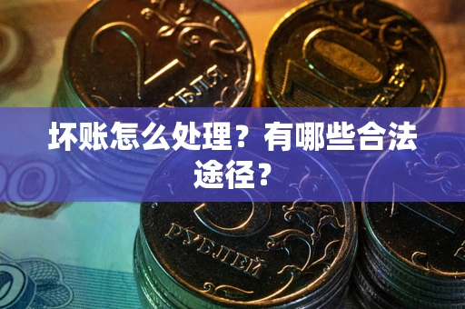 武汉坏账怎么处理？有哪些合法途径？