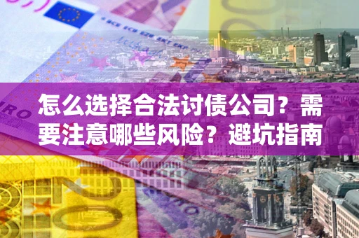武汉怎么选择合法讨债公司？需要注意哪些风险？避坑指南来了！