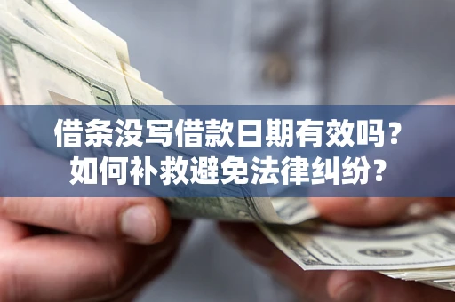 武汉借条没写借款日期有效吗？如何补救避免法律纠纷？