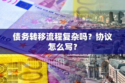 武汉债务转移流程复杂吗？协议怎么写？