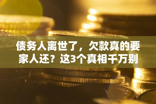 武汉债务人离世了，欠款真的要家人还？这3个真相千万别弄错