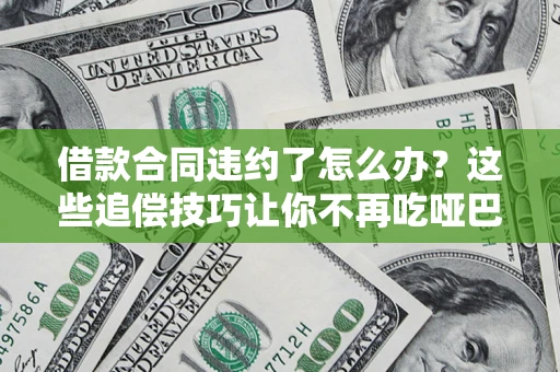 武汉借款合同违约了怎么办？这些追偿技巧让你不再吃哑巴亏