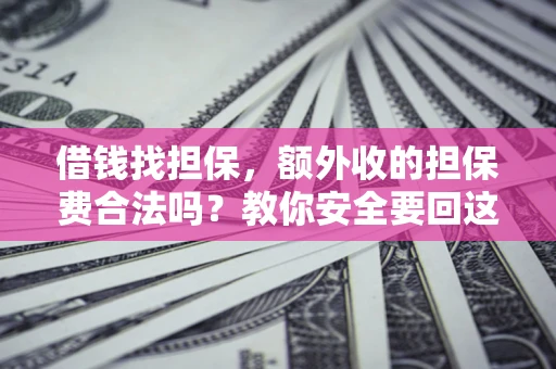 武汉借钱找担保，额外收的担保费合法吗？教你安全要回这笔钱