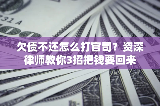 武汉欠债不还怎么打官司？资深律师教你3招把钱要回来
