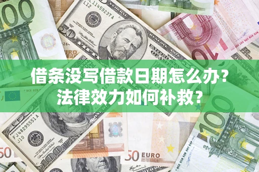 武汉借条没写借款日期怎么办?法律效力如何补救? 武汉借条没写借款日期怎么办?法律效力如何补救?