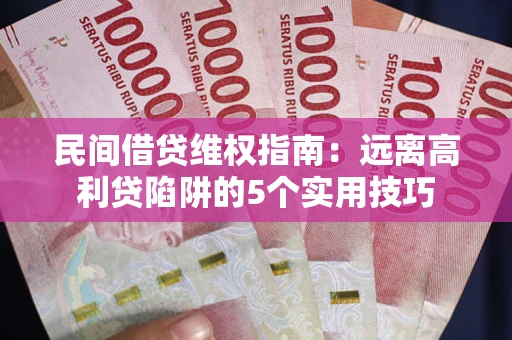 武汉民间借贷维权指南：远离高利贷陷阱的5个实用技巧