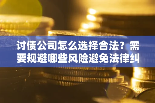 武汉讨债公司怎么选择合法?需要规避哪些风险避免法律纠纷? 武汉讨债公司怎么选择合法?需要规避哪些风险避免法律纠纷?
