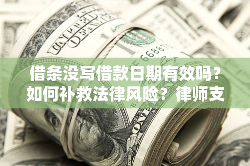 武汉借条没写借款日期有效吗？如何补救法律风险？律师支招