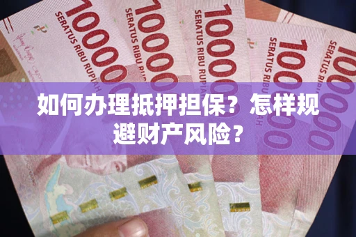 武汉如何办理抵押担保？怎样规避财产风险？