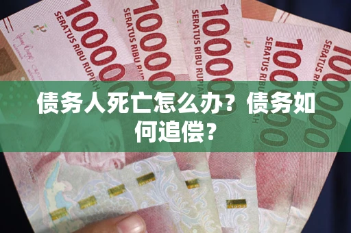 武汉债务人死亡怎么办？债务如何追偿？