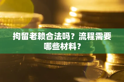 武汉拘留老赖合法吗？流程需要哪些材料？