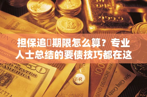 武汉担保追償期限怎么算？专业人士总结的要债技巧都在这里了