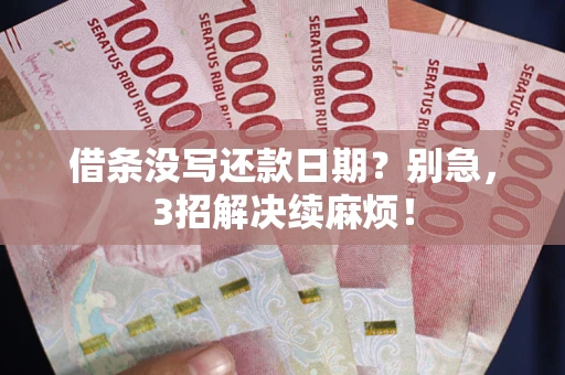 武汉借条没写还款日期？别急，3招解决续麻烦！