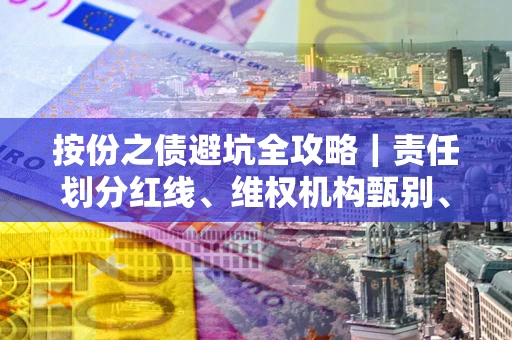 武汉按份之债避坑全攻略｜责任划分红线、维权机构甄别、纠纷处理全流程拆解