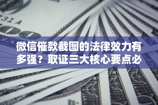 武汉微信催款截图的法律效力有多强？取证三大核心要点必须知道！