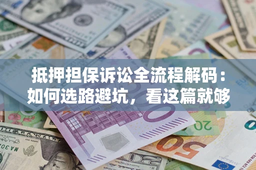 武汉抵押担保诉讼全流程解码：如何选路避坑，看这篇就够了