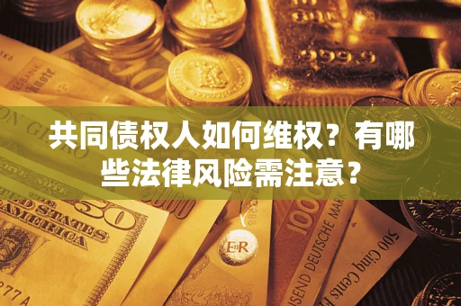 武汉共同债权人如何维权？有哪些法律风险需注意？