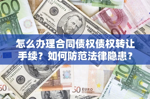 武汉怎么办理合同债权债权转让手续？如何防范法律隐患？
