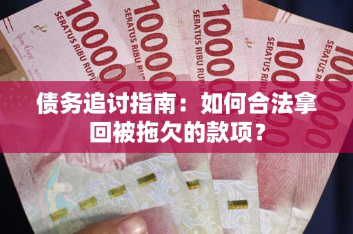 武汉债务追讨指南：如何合法拿回被拖欠的款项？