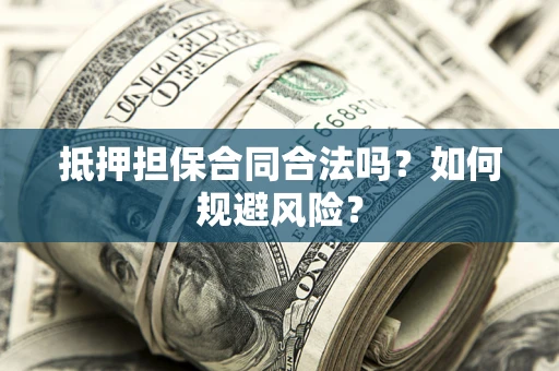 武汉抵押担保合同合法吗？如何规避风险？