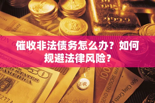 武汉催收非法债务怎么办？如何规避法律风险？
