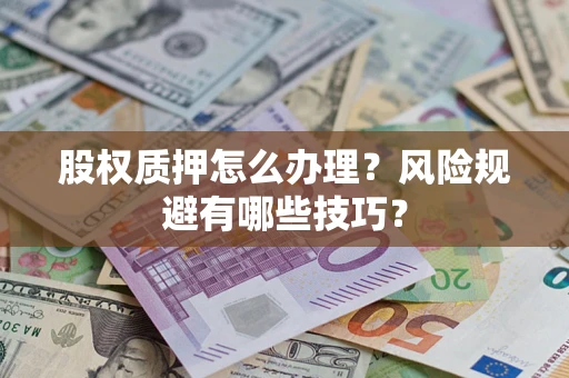 武汉股权质押怎么办理？风险规避有哪些技巧？