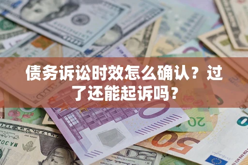 武汉债务诉讼时效怎么确认？过了还能起诉吗？