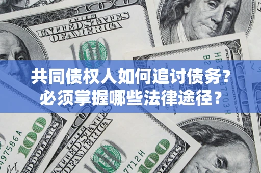 武汉共同债权人如何追讨债务？必须掌握哪些法律途径？