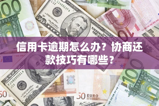 武汉信用卡逾期怎么办？协商还款技巧有哪些？