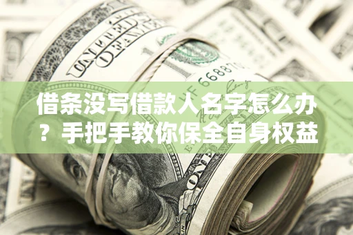 武汉借条没写借款人名字怎么办？手把手教你保全自身权益
