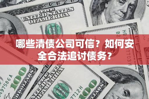 武汉哪些清债公司可信？如何安全合法追讨债务？
