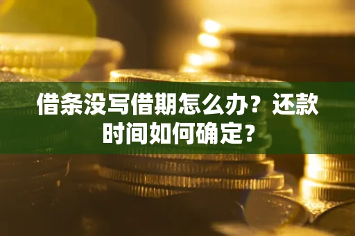 武汉借条没写借期怎么办？还款时间如何确定？