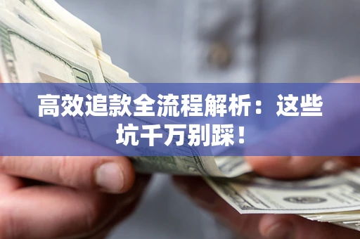 武汉高效追款全流程解析：这些坑千万别踩！