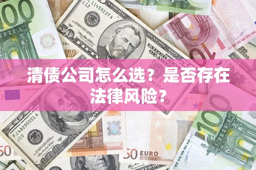 武汉清债公司怎么选？是否存在法律风险？