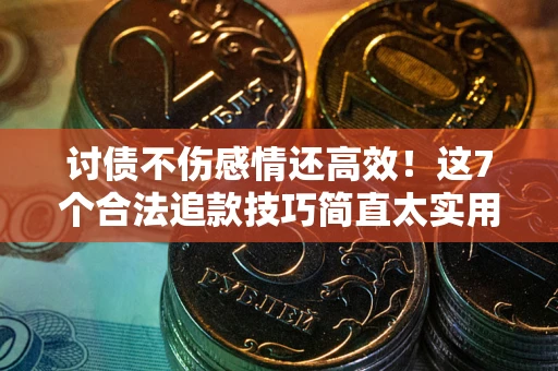 武汉讨债不伤感情还高效！这7个合法追款技巧简直太实用