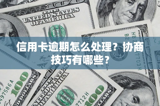 武汉信用卡逾期怎么处理？协商技巧有哪些？