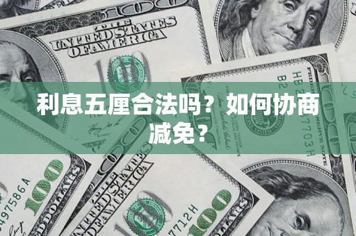 武汉利息五厘合法吗？如何协商减免？