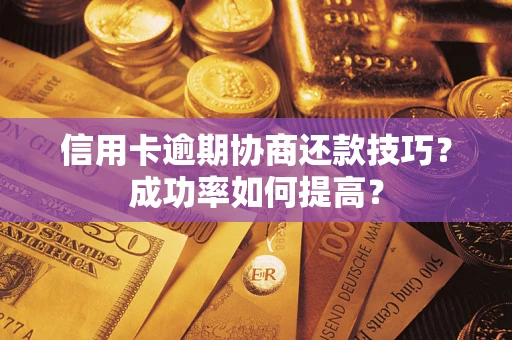 武汉信用卡逾期协商还款技巧？成功率如何提高？